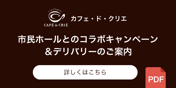 カフェ・ド・クリエ | 市民ホールとのコラボキャンペーン＆デリバリーのご案内 | 詳しくはこちら